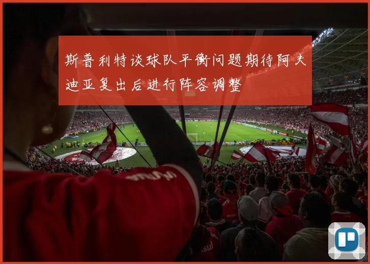 斯普利特谈球队平衡问题期待阿夫迪亚复出后进行阵容调整