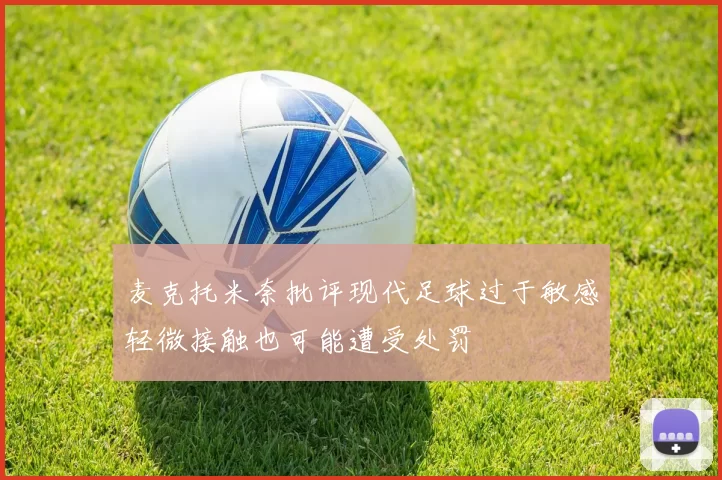 麦克托米奈批评现代足球过于敏感轻微接触也可能遭受处罚