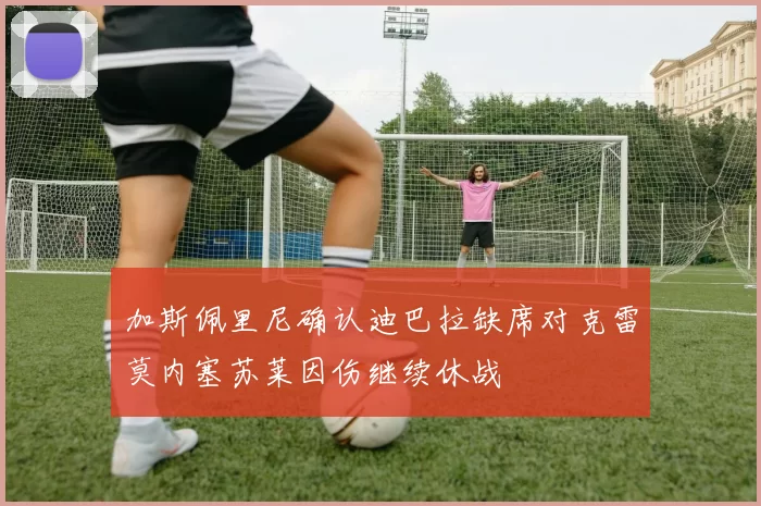 加斯佩里尼确认迪巴拉缺席对克雷莫内塞苏莱因伤继续休战