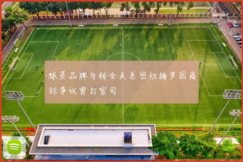 球员品牌与转会关系密切梅罗因商标争议曾打官司