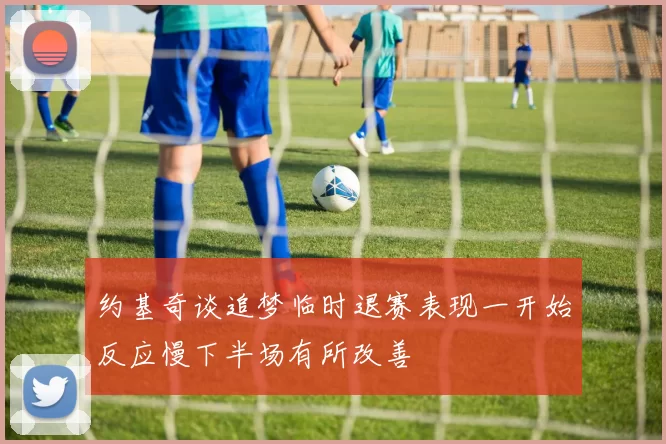约基奇谈追梦临时退赛表现一开始反应慢下半场有所改善