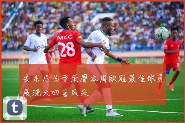 安东尼戈登荣膺本周欧冠最佳球员展现大四喜风采