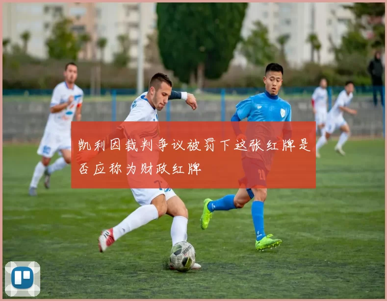 凯利因裁判争议被罚下这张红牌是否应称为财政红牌
