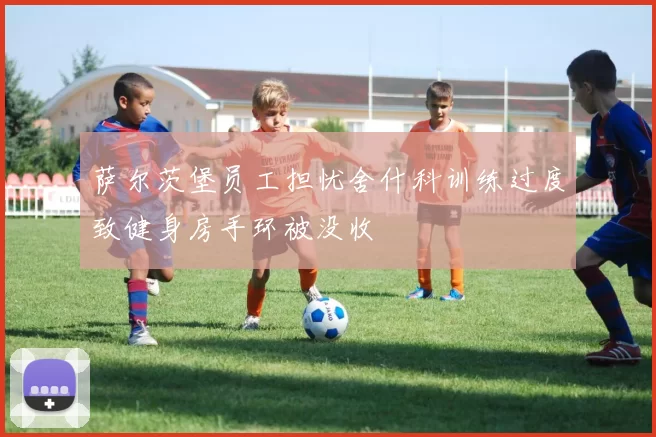 萨尔茨堡员工担忧舍什科训练过度致健身房手环被没收