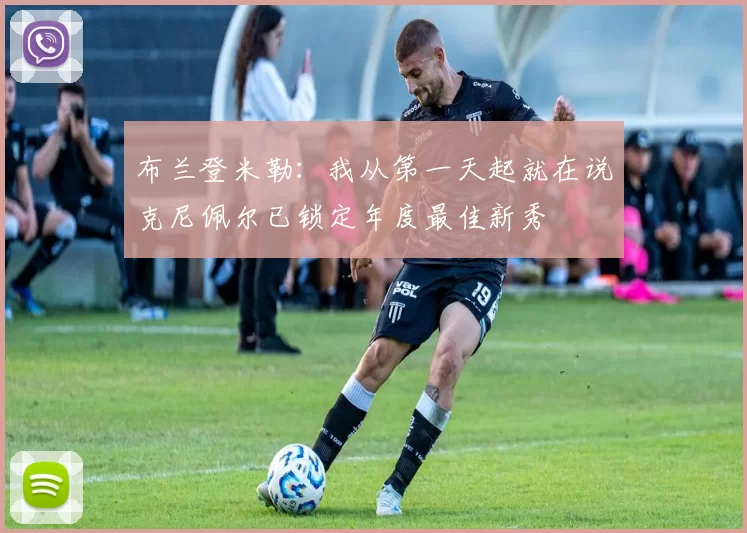 布兰登米勒：我从第一天起就在说克尼佩尔已锁定年度最佳新秀