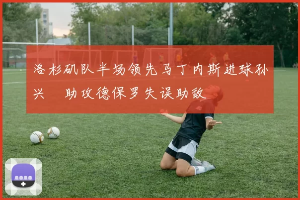 洛杉矶队半场领先马丁内斯进球孙兴慜助攻德保罗失误助敌