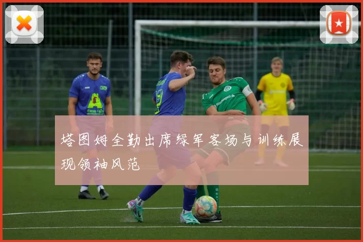 塔图姆全勤出席绿军客场与训练展现领袖风范