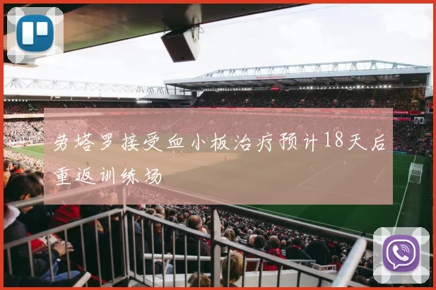 劳塔罗接受血小板治疗预计18天后重返训练场