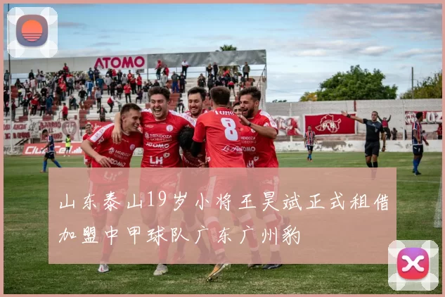 山东泰山19岁小将王昊斌正式租借加盟中甲球队广东广州豹