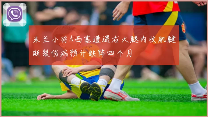 米兰小将A西塞遭遇右大腿内收肌腱断裂伤病预计缺阵四个月