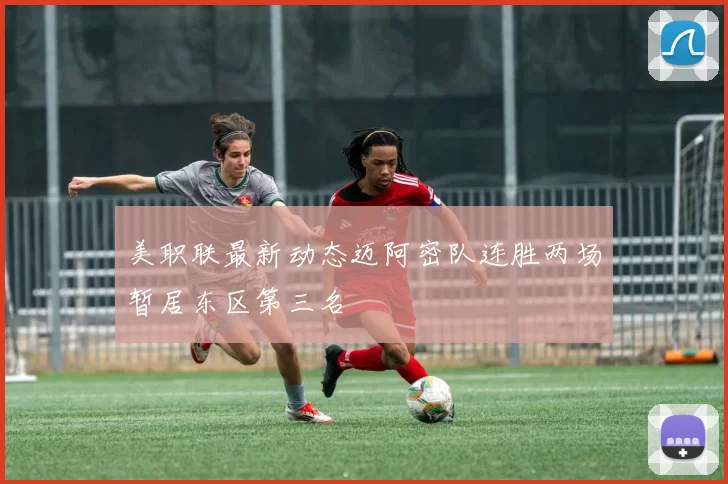 美职联最新动态迈阿密队连胜两场暂居东区第三名