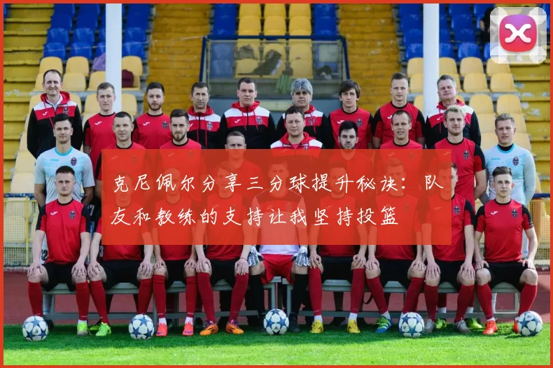 克尼佩尔分享三分球提升秘诀：队友和教练的支持让我坚持投篮