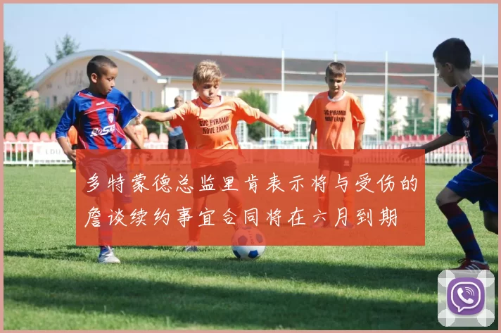 多特蒙德总监里肯表示将与受伤的詹谈续约事宜合同将在六月到期