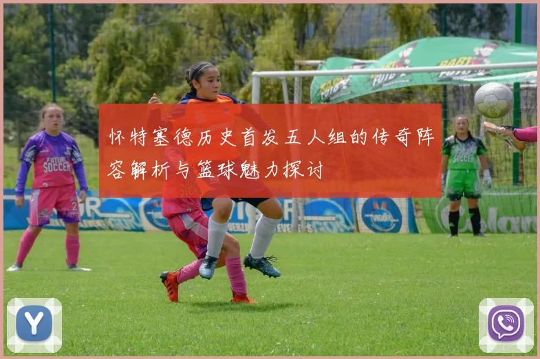 怀特塞德历史首发五人组的传奇阵容解析与篮球魅力探讨